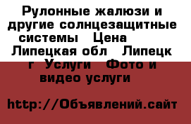 Рулонные жалюзи и другие солнцезащитные системы › Цена ­ 700 - Липецкая обл., Липецк г. Услуги » Фото и видео услуги   